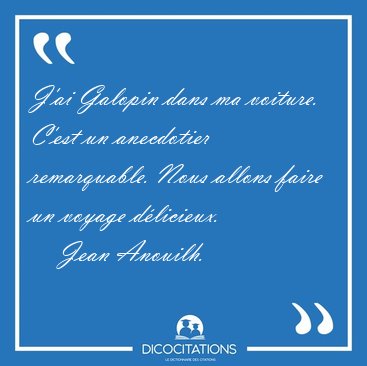 J'ai Galopin dans ma voiture. C'est un anecdotier remarquable. [...] - Jean Anouilh...