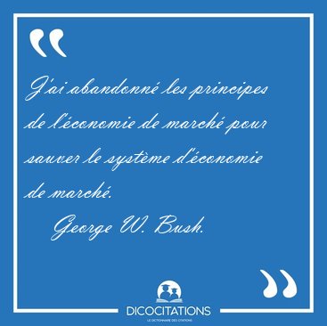 J'ai abandonn� les principes de l'�conomie de march� pour sauver [...] - George W. Bush...