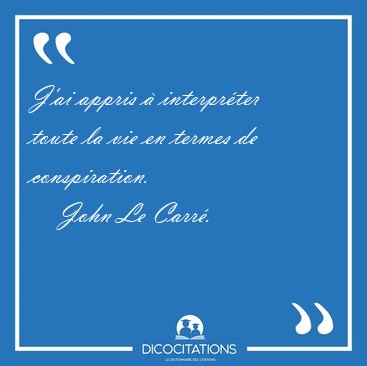 J'ai appris  interprter toute la vie en termes de [...] - John Le Carr...