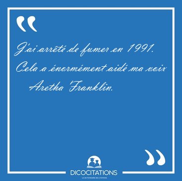 J'ai arrt de fumer en 1991. Cela a normment aid ma [...] - Aretha Franklin...