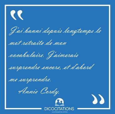 Jai banni depuis longtemps le mot retraite de mon vocabulaire. [...] - Annie Cordy...