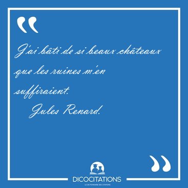 J'ai bti de si beaux chteaux que les ruines m'en [...] - Jules Renard...