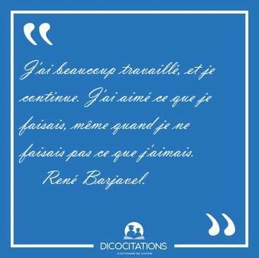 J'ai beaucoup travaill�, et je continue. J'ai aim� ce que je [...] - Ren� Barjavel...