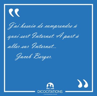 J'ai besoin de comprendre  quoi sert Internet. A part  aller [...] - Jacob Berger...