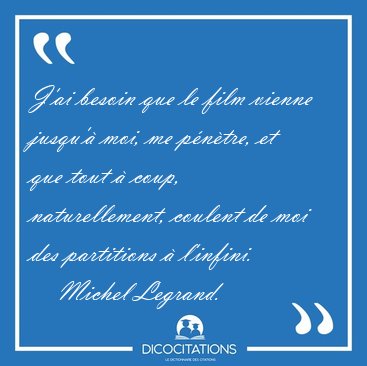 J'ai besoin que le film vienne jusqu'� moi, me p�n�tre, et que [...] - Michel Legrand...