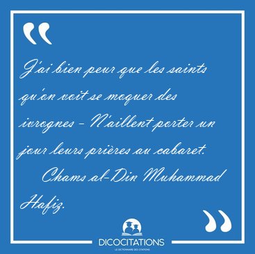 J'ai bien peur que les saints qu'on voit se moquer des ivrognes [...] - Chams al-Din Muhammad Hafiz...