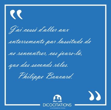 J'ai cess d'aller aux enterrements par lassitude de ne [...] - Philippe Bouvard...