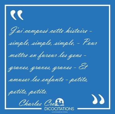 J'ai compos� cette histoire - simple, simple, simple, - Pour [...] - Charles Cros...