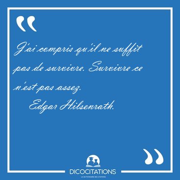 J'ai compris qu'il ne suffit pas de survivre. Survivre ce n'est [...] - Edgar Hilsenrath...