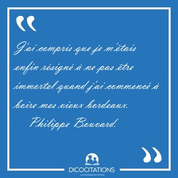 J'ai compris que je m'�tais enfin r�sign� � ne pas �tre immortel [...] - Philippe Bouvard...