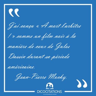 J'ai con�u � A mort l'arbitre ! � comme un film noir � la [...] - Jean-Pierre Mocky...