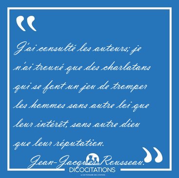 J'ai consult� les auteurs; je n'ai trouv� que des charlatans qui [...] - Jean-Jacques Rousseau...