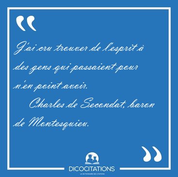 J'ai cru trouver de l'esprit  des gens qui passaient pour n'en [...] - Charles de Secondat, baron de Montesquieu...