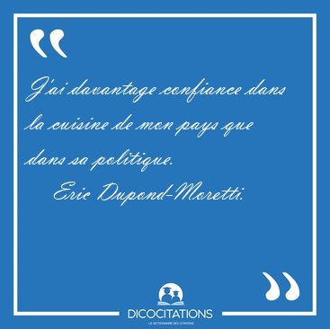 J'ai davantage confiance dans la cuisine de mon pays que dans sa [...] - Eric Dupond-Moretti...