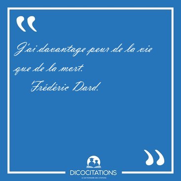 J'ai davantage peur de la vie que de la [...] - Fr�d�ric Dard...