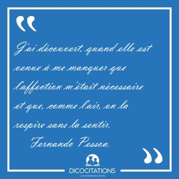 J'ai dcouvert, quand elle est venue  me manquer que [...] - Fernando Pessoa...
