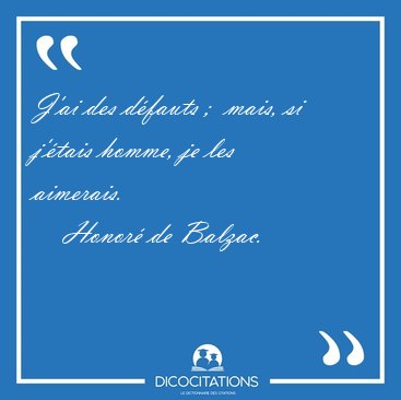 J'ai des dfauts ;  mais, si j'tais homme, je les [...] - Honor de Balzac...