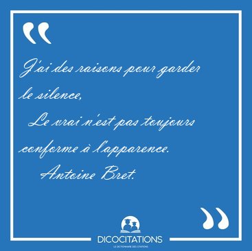 J'ai des raisons pour garder le silence,    Le vrai n'est pas [...] - Antoine Bret...