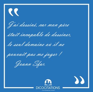 J'ai dessin, car mon pre tait incapable de dessiner,
le seul [...] - Joann Sfar...