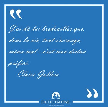 J'ai d� lui bredouiller que, dans la vie, tout s'arrange, m�me [...] - Claire Gallois...