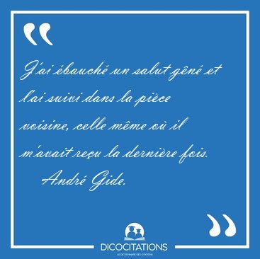 J'ai �bauch� un salut g�n� et l'ai suivi dans la pi�ce voisine, [...] - Andr� Gide...