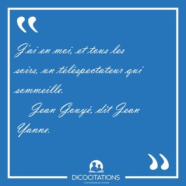 J'ai en moi, et tous les soirs, un tlspectateur qui [...] - Jean Gouy, dit Jean Yanne...