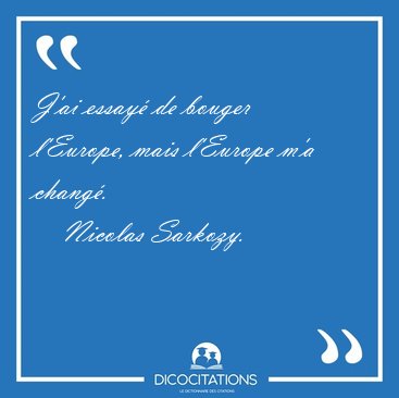 J'ai essay� de bouger l'Europe, mais l'Europe m'a [...] - Nicolas Sarkozy...