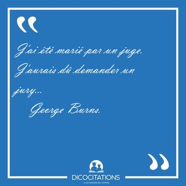 J'ai �t� mari� par un juge. J'aurais d� demander un [...] - George Burns...