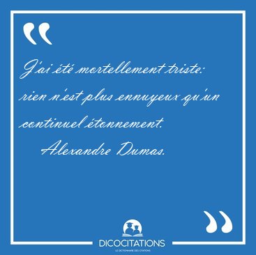J'ai �t� mortellement triste: rien n'est plus ennuyeux qu'un [...] - Alexandre Dumas...