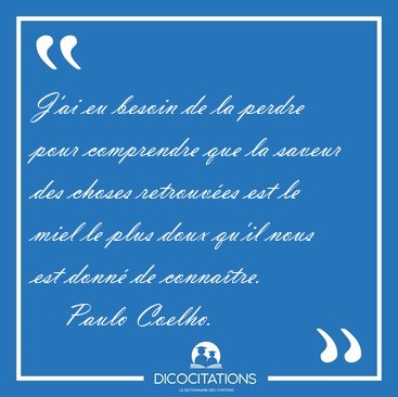 J'ai eu besoin de la perdre pour comprendre que la saveur des [...] - Paulo Coelho...