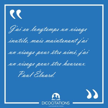 J'ai eu longtemps un visage inutile, mais maintenant j'ai un [...] - Paul luard...