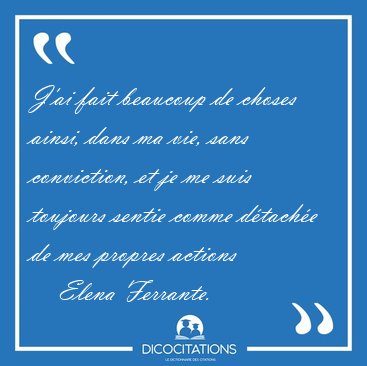 J'ai fait beaucoup de choses ainsi, dans ma vie, sans [...] - Elena Ferrante...