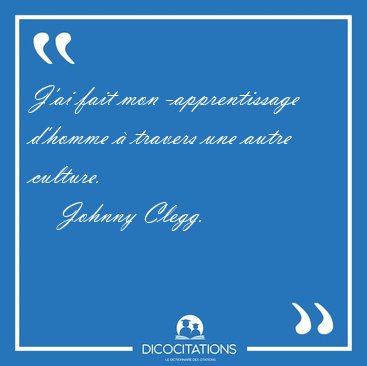 J'ai fait mon �apprentissage d'homme � travers une autre [...] - Johnny Clegg...