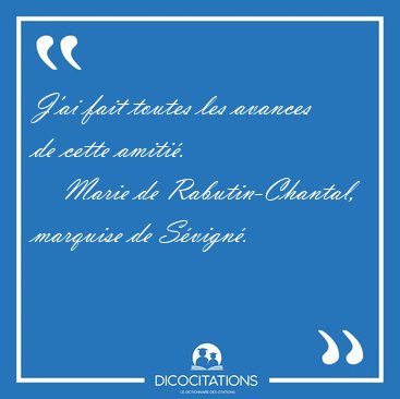 J'ai fait toutes les avances de cette [...] - Marie de Rabutin-Chantal, marquise de S�vign�...