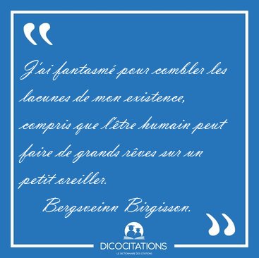 J'ai fantasm pour combler les lacunes de mon existence, compris [...] - Bergsveinn Birgisson...