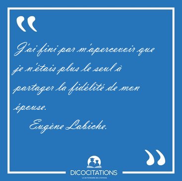 J'ai fini par m'apercevoir que je n'tais plus le seul  [...] - Eugne Labiche...