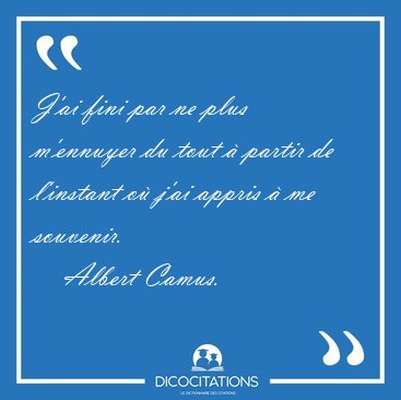 J'ai fini par ne plus m'ennuyer du tout  partir de l'instant o [...] - Albert Camus...