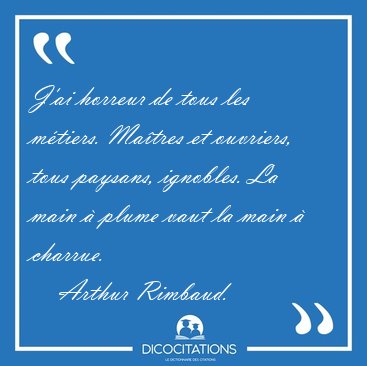 J'ai horreur de tous les mtiers. Matres et ouvriers, tous [...] - Arthur Rimbaud...