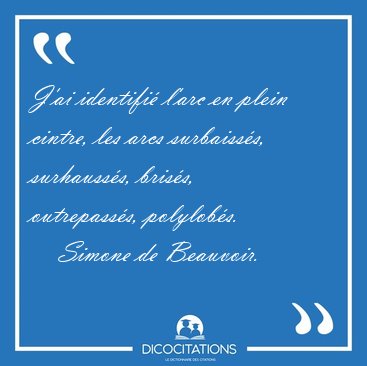 J'ai identifi� l'arc en plein cintre, les arcs surbaiss�s, [...] - Simone de Beauvoir...