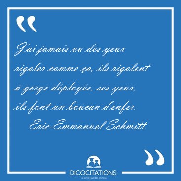 J'ai jamais vu des yeux rigoler comme a, ils rigolent  gorge [...] - Eric-Emmanuel Schmitt...