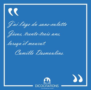 J'ai l'ge du sans-culotte Jsus, trente-trois ans, lorsqu'il [...] - Camille Desmoulins...