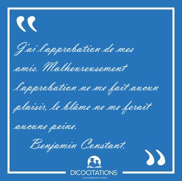 J'ai l'approbation de mes amis. Malheureusement l'approbation ne [...] - Benjamin Constant...