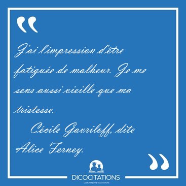 J'ai l'impression d'�tre fatigu�e de malheur. Je me sens aussi [...] - C�cile Gavriloff, dite Alice Ferney...