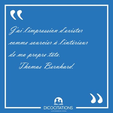 J'ai l'impression d'exister comme sourcier  l'intrieur de ma [...] - Thomas Bernhard...