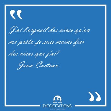 J'ai l'orgueil des vices qu'on me prte; je suis moins fier des [...] - Jean Cocteau...