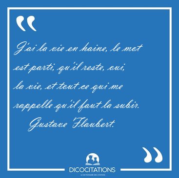 J'ai la vie en haine, le mot est parti, qu'il reste, oui, la [...] - Gustave Flaubert...