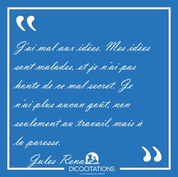 J'ai mal aux ides. Mes ides sont malades, et je n'ai pas honte [...] - Jules Renard...