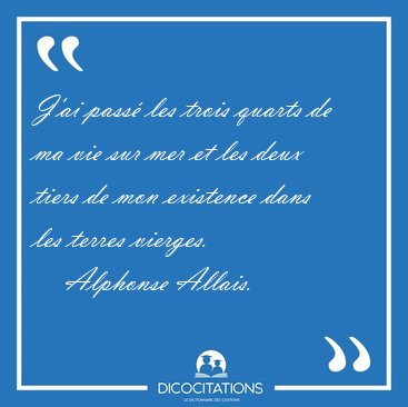 J'ai pass les trois quarts de ma vie sur mer et les deux tiers [...] - Alphonse Allais...
