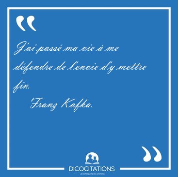 J'ai pass ma vie  me dfendre de l'envie d'y mettre [...] - Franz Kafka...