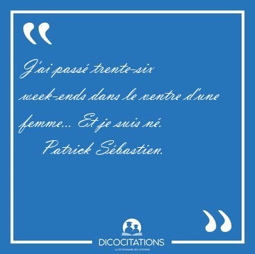 J'ai pass trente-six week-ends dans le ventre d'une femme... Et [...] - Patrick Sbastien...